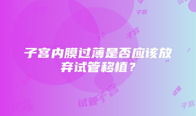 子宫内膜过薄是否应该放弃试管移植？