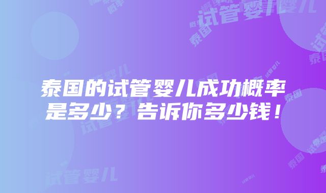 泰国的试管婴儿成功概率是多少？告诉你多少钱！