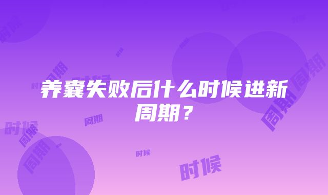 养囊失败后什么时候进新周期？