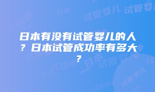 日本有没有试管婴儿的人？日本试管成功率有多大？