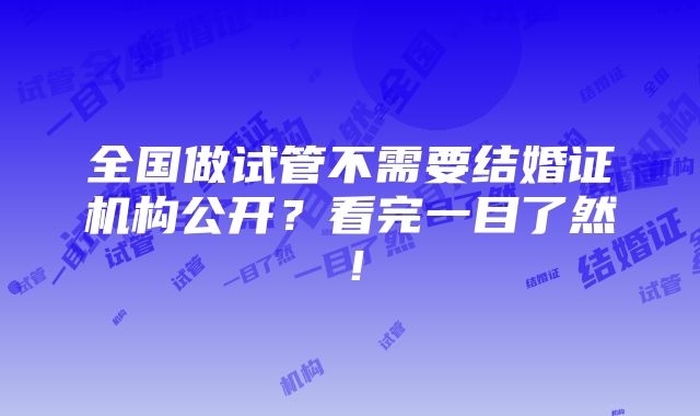 全国做试管不需要结婚证机构公开？看完一目了然！