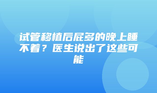 试管移植后屁多的晚上睡不着？医生说出了这些可能