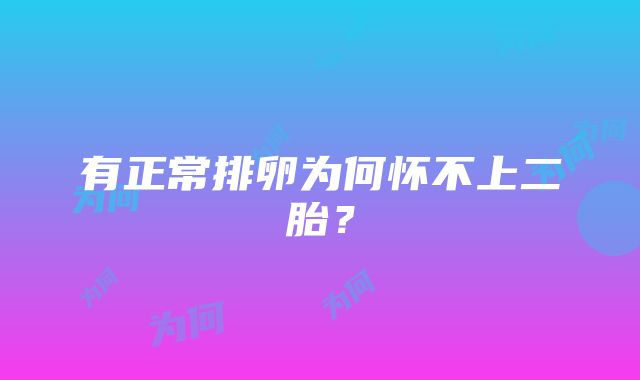 有正常排卵为何怀不上二胎？