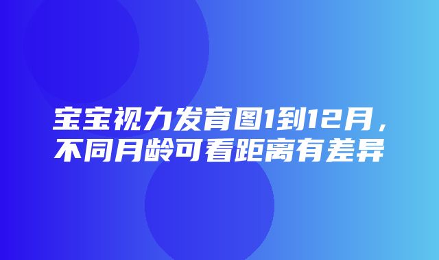 宝宝视力发育图1到12月，不同月龄可看距离有差异