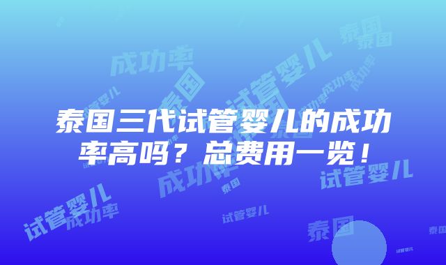 泰国三代试管婴儿的成功率高吗？总费用一览！