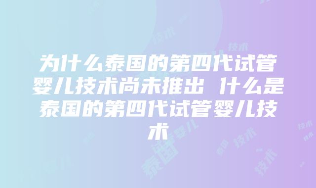 为什么泰国的第四代试管婴儿技术尚未推出 什么是泰国的第四代试管婴儿技术