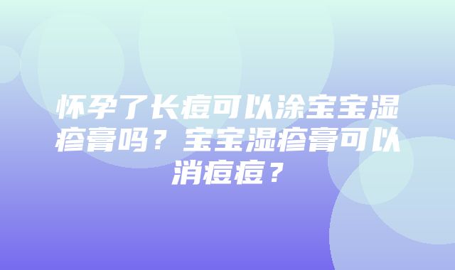 怀孕了长痘可以涂宝宝湿疹膏吗？宝宝湿疹膏可以消痘痘？