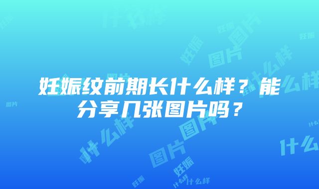 妊娠纹前期长什么样？能分享几张图片吗？