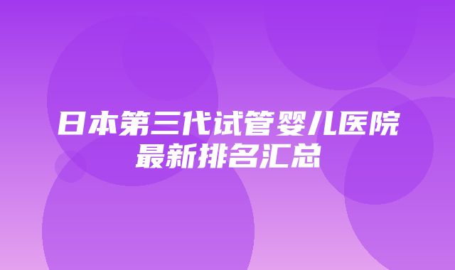 日本第三代试管婴儿医院最新排名汇总