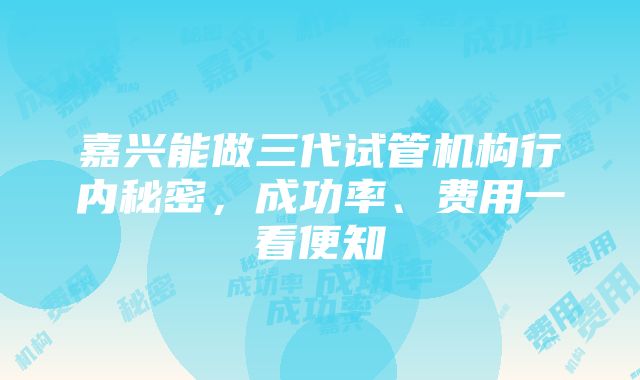 嘉兴能做三代试管机构行内秘密，成功率、费用一看便知