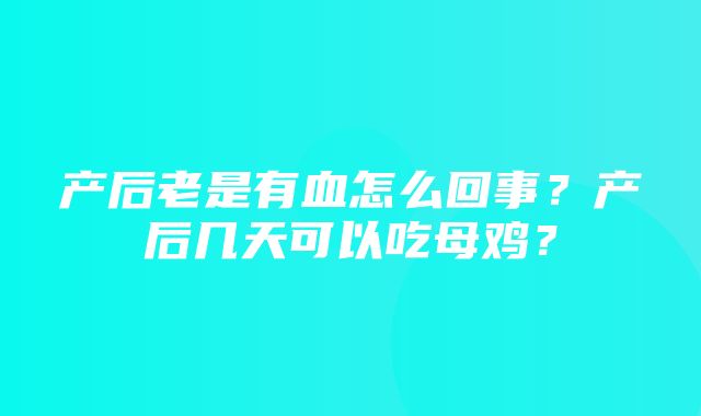 产后老是有血怎么回事？产后几天可以吃母鸡？