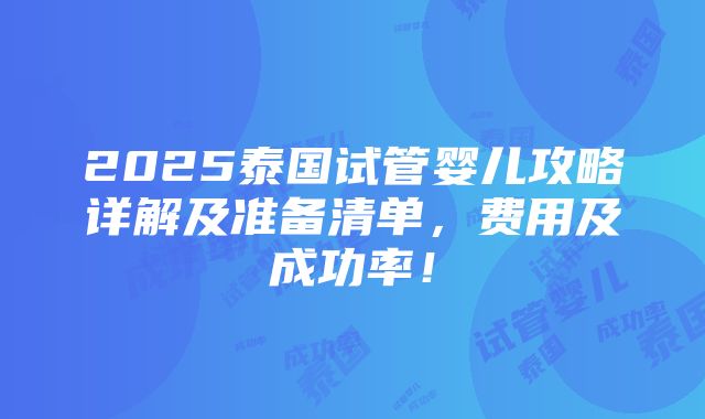 2025泰国试管婴儿攻略详解及准备清单，费用及成功率！