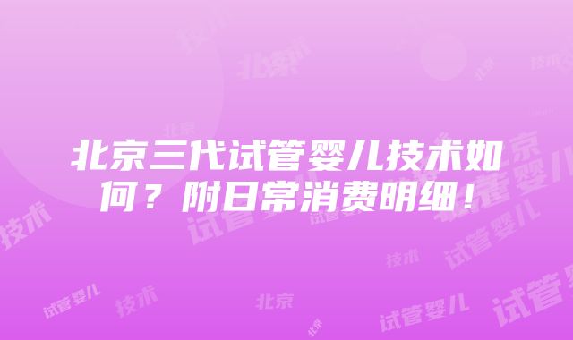 北京三代试管婴儿技术如何？附日常消费明细！