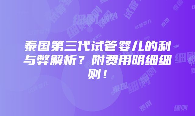 泰国第三代试管婴儿的利与弊解析？附费用明细细则！