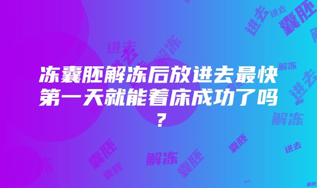 冻囊胚解冻后放进去最快第一天就能着床成功了吗？