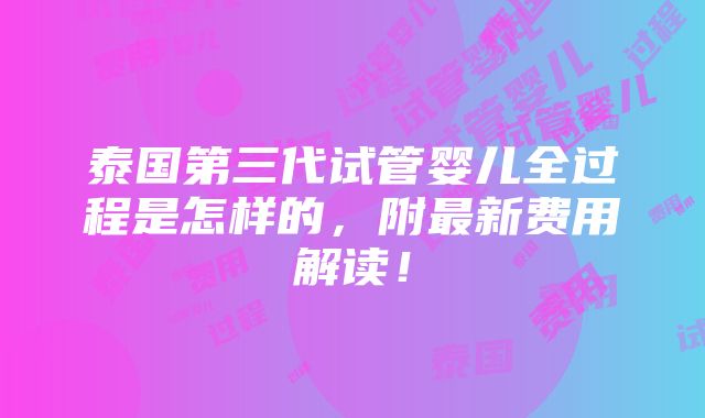 泰国第三代试管婴儿全过程是怎样的，附最新费用解读！