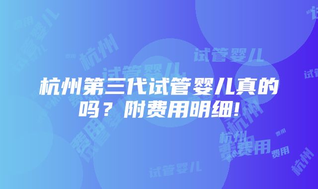 杭州第三代试管婴儿真的吗？附费用明细!