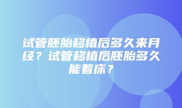 试管胚胎移植后多久来月经？试管移植后胚胎多久能着床？