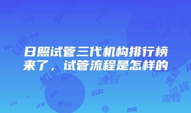 日照试管三代机构排行榜来了，试管流程是怎样的