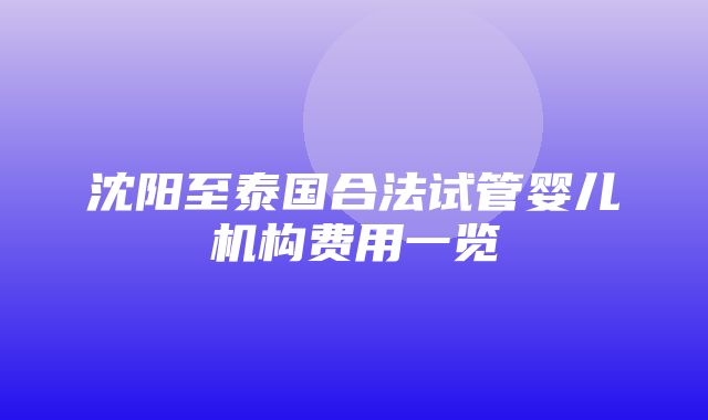 沈阳至泰国合法试管婴儿机构费用一览