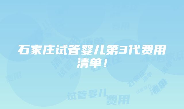 石家庄试管婴儿第3代费用清单！