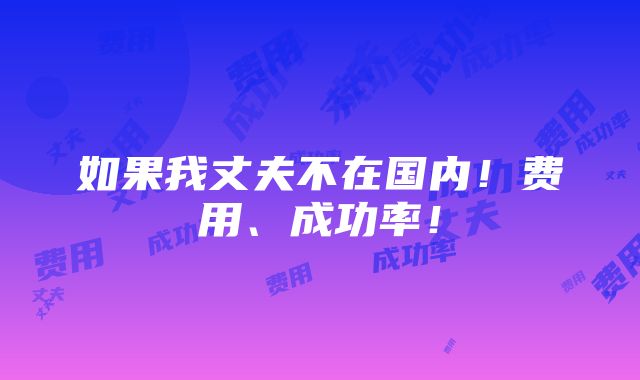 如果我丈夫不在国内！费用、成功率！