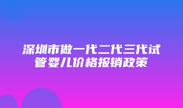 深圳市做一代二代三代试管婴儿价格报销政策