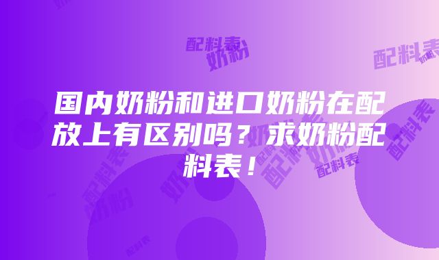 国内奶粉和进口奶粉在配放上有区别吗？求奶粉配料表！