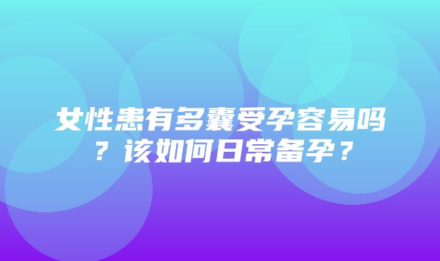 女性患有多囊受孕容易吗？该如何日常备孕？