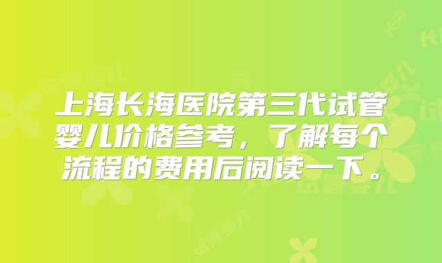 上海长海医院第三代试管婴儿价格参考，了解每个流程的费用后阅读一下。