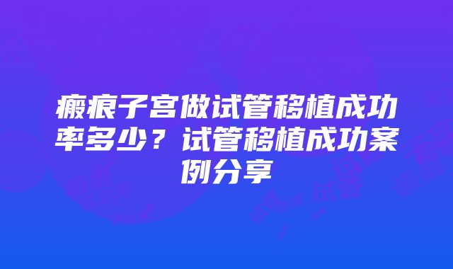 瘢痕子宫做试管移植成功率多少？试管移植成功案例分享