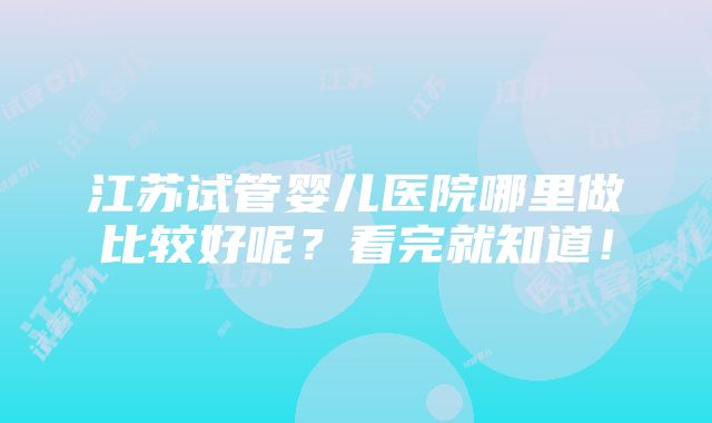 江苏试管婴儿医院哪里做比较好呢？看完就知道！