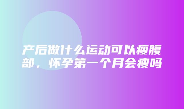 产后做什么运动可以瘦腹部，怀孕第一个月会瘦吗