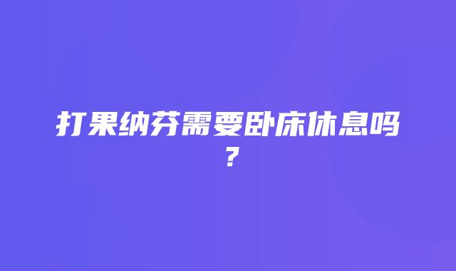 打果纳芬需要卧床休息吗？