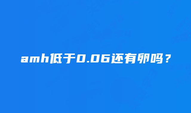 amh低于0.06还有卵吗？