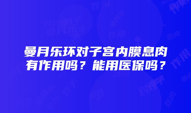 曼月乐环对子宫内膜息肉有作用吗？能用医保吗？