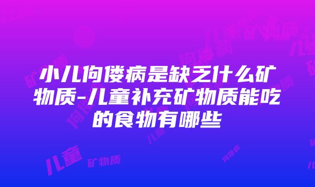 小儿佝偻病是缺乏什么矿物质-儿童补充矿物质能吃的食物有哪些