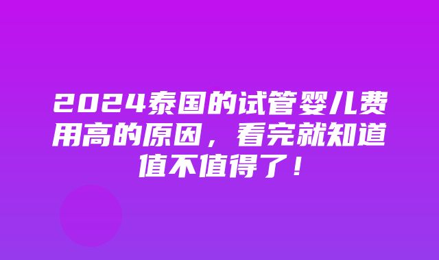 2024泰国的试管婴儿费用高的原因，看完就知道值不值得了！