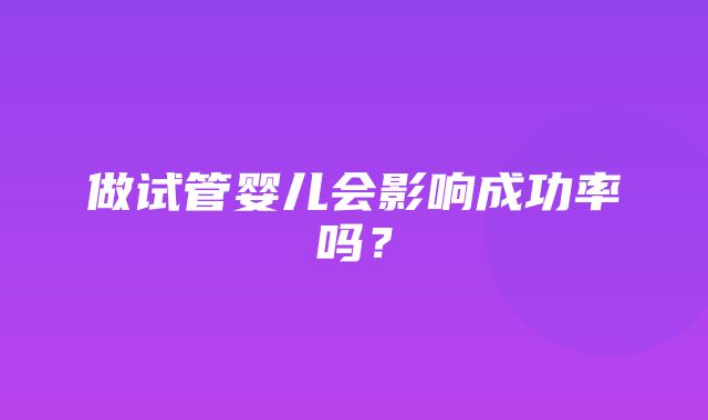 做试管婴儿会影响成功率吗？