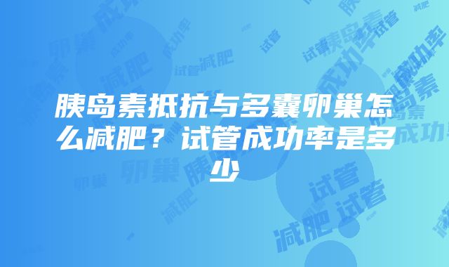 胰岛素抵抗与多囊卵巢怎么减肥？试管成功率是多少