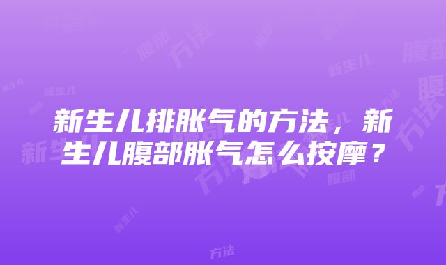 新生儿排胀气的方法，新生儿腹部胀气怎么按摩？