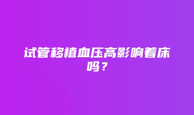 试管移植血压高影响着床吗？