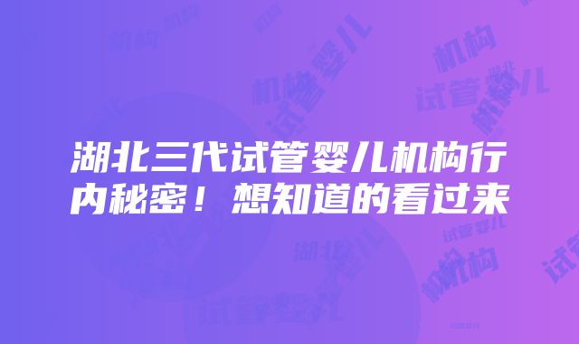 湖北三代试管婴儿机构行内秘密！想知道的看过来