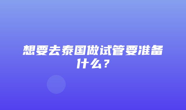 想要去泰国做试管要准备什么？