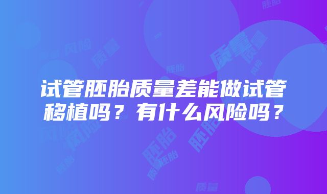 试管胚胎质量差能做试管移植吗？有什么风险吗？