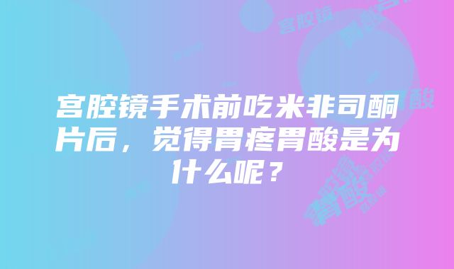 宫腔镜手术前吃米非司酮片后，觉得胃疼胃酸是为什么呢？