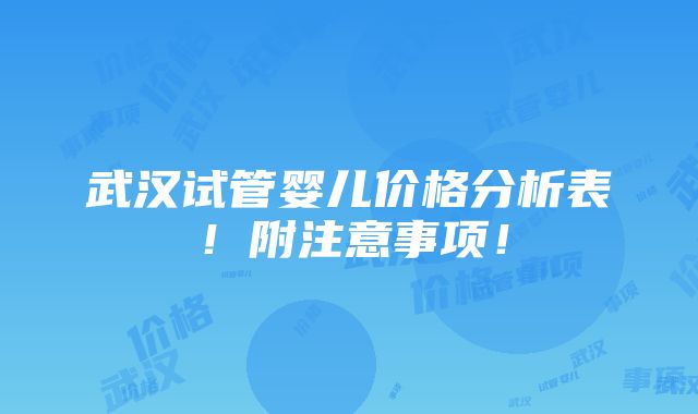 武汉试管婴儿价格分析表！附注意事项！