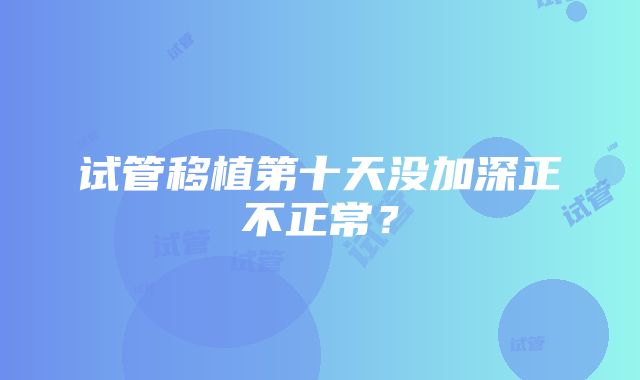 试管移植第十天没加深正不正常？