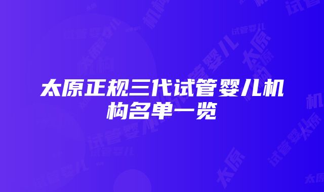 太原正规三代试管婴儿机构名单一览