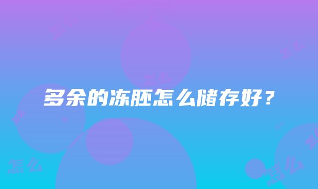 多余的冻胚怎么储存好？